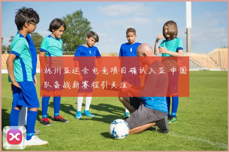 杭州亚运会电竞项目确认入亚 中国队备战新赛程引关注